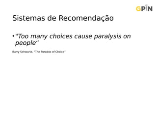 Sistemas de Recomendação
•"Too many choices cause paralysis on
people“
Barry Schwartz, “The Paradox of Choice”
 