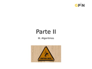 Parte II
III. Algoritmos
 