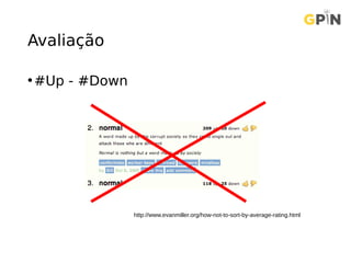 Avaliação
•#Up - #Down
http://www.evanmiller.org/how-not-to-sort-by-average-rating.html
 