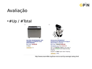 Avaliação
•#Up / #Total
http://www.evanmiller.org/how-not-to-sort-by-average-rating.html
 