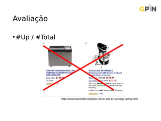 Avaliação
•#Up / #Total
http://www.evanmiller.org/how-not-to-sort-by-average-rating.html
 