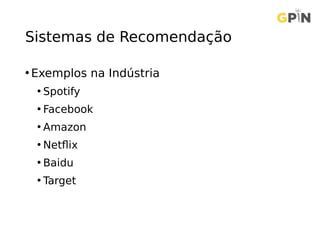 Sistemas de Recomendação
• Exemplos na Indústria
• Spotify
• Facebook
• Amazon
• Netflix
• Baidu
• Target
 