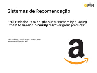 Sistemas de Recomendação
• “Our mission is to delight our customers by allowing
them to serendipitously discover great products”
http://fortune.com/2012/07/30/amazons-
recommendation-secret/
 