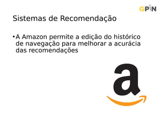 Sistemas de Recomendação
•A Amazon permite a edição do histórico
de navegação para melhorar a acurácia
das recomendações
 