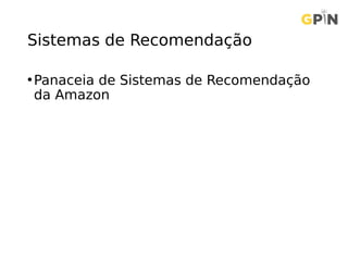Sistemas de Recomendação
•Panaceia de Sistemas de Recomendação
da Amazon
 