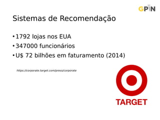 Sistemas de Recomendação
• 1792 lojas nos EUA
• 347000 funcionários
• U$ 72 bilhões em faturamento (2014)
https://corporate.target.com/press/corporate
 
