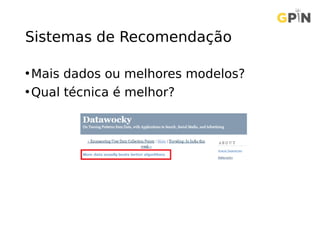 Sistemas de Recomendação
•Mais dados ou melhores modelos?
•Qual técnica é melhor?
 