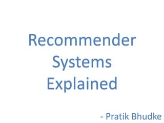 Recommender
Systems
Explained
- Pratik Bhudke
 
