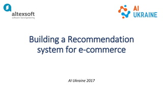 Building a Recommendation
system for e-commerce
AI Ukraine 2017
 