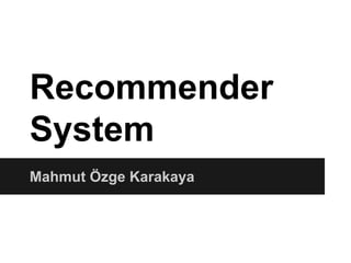 Recommender
System
Mahmut Özge Karakaya
 