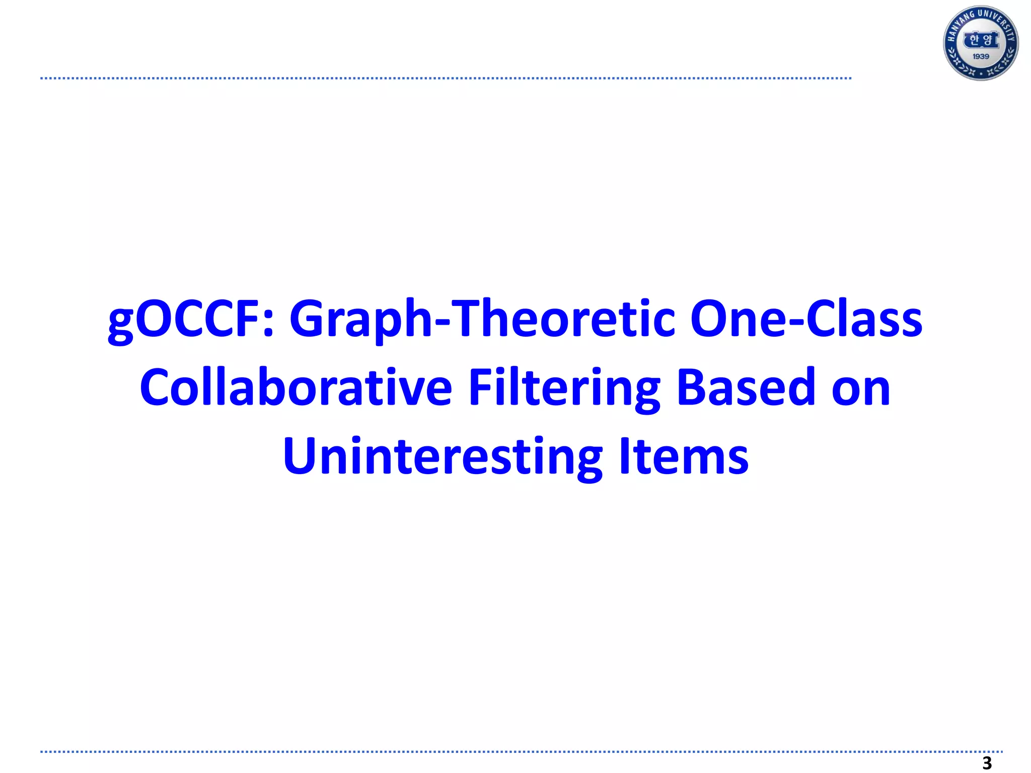 3
gOCCF: Graph-Theoretic One-Class
Collaborative Filtering Based on
Uninteresting Items
 