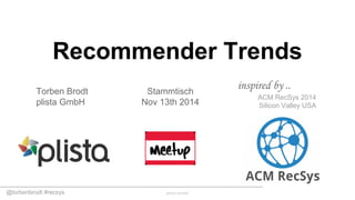 @torbenbrodt #recsys
Recommender Trends
ACM RecSys 2014
Silicon Valley USA
Torben Brodt
plista GmbH
inspired by ..Stammtisch
Nov 13th 2014
 