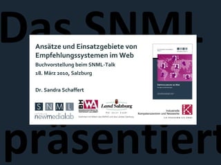 Das SNML  präsentiert Ansätze und Einsatzgebiete von Empfehlungssystemen im Web Buchvorstellung beim SNML-Talk  18. März 2010, Salzburg Dr. Sandra Schaffert Gefördert mit Mitteln des BMWA und des Landes Salzburg 