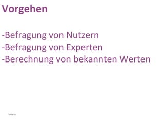 Vorgehen -Befragung von Nutzern -Befragung von Experten -Berechnung von bekannten Werten 