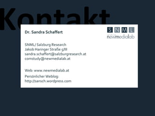 Kontakt  Dr. Sandra Schaffert SNML/ Salzburg Research Jakob Haringer Straße 5/III [email_address] [email_address] Web: www.newmedialab.at Persönlicher Weblog: http://sansch.wordpress.com 