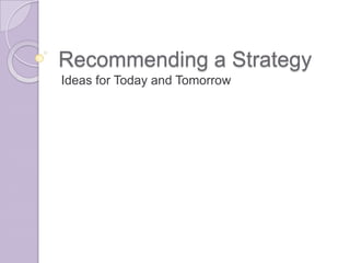 Recommending a Strategy
Ideas for Today and Tomorrow

 
