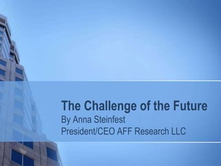 The Challenge of the Future
By Anna Steinfest
President/CEO AFF Research LLC
 