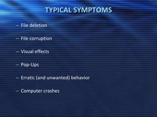TYPICAL SYMPTOMS
– File deletion
– File corruption
– Visual effects
– Pop-Ups
– Erratic (and unwanted) behavior
– Computer crashes
 