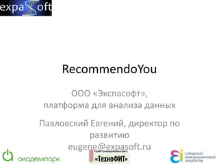 RecommendoYou
      ООО «Экспасофт»,
платформа для анализа данных
Павловский Евгений, директор по
           развитию
      eugene@expasoft.ru
 