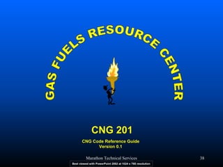 Marathon Technical Services 38 
CNG 201CNG Code Reference GuideVersion 0.1 
Best viewed with PowerPoint 2002 at 1024 x 768 resolution  
