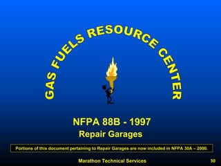 Marathon Technical Services 50 
NFPA 88B -1997Repair Garages 
Portions of this document pertaining to Repair Garages are now included in NFPA 30A –2000.  