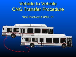 Vehicle to Vehicle 
CNG Transfer Procedure 
“Best Practices” # CNG -01  