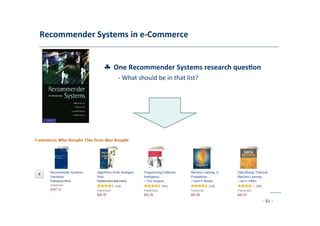Recommender	
  Systems	
  in	
  e-­‐Commerce	
  
	
  
♣	
  	
  One	
  Recommender	
  Systems	
  research	
  ques;on	
  
	
   -­‐	
  What	
  should	
  be	
  in	
  that	
  list?	
  
	
  
- 51 -
	
  
 