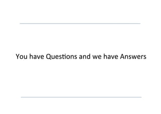 You	
  have	
  Ques8ons	
  and	
  we	
  have	
  Answers	
  
 
