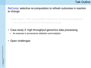 14
ReComp–DurhamUniversityMay31st,2018
PaoloMissier
Talk Outline
ReComp: selective re-computation to refresh outcomes in r...