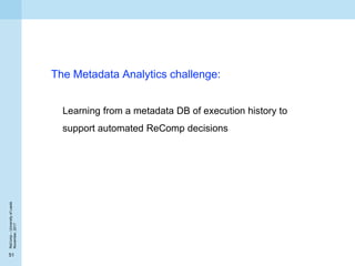 51
ReComp–UniversityofLeeds
November,2017
The Metadata Analytics challenge:
Learning from a metadata DB of execution histo...