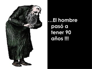 …El hombre
 pasó a
 tener 90
 años !!!
 