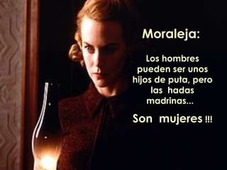 Moraleja:
    Los hombres
 pueden ser unos
hijos de puta, pero
     las hadas
    madrinas...

Son mujeres !!!
 