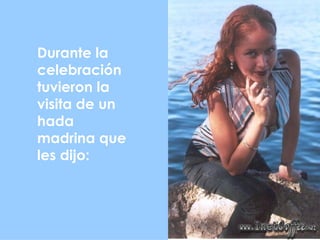 Durante la
celebración
tuvieron la
visita de un
hada
madrina que
les dijo:
 