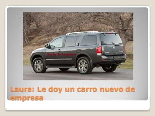 Laura: Le doy un carro nuevo de
empresa
 