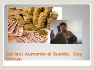 Adrian: Aumento el Sueldo. Doy
Bonus.
 