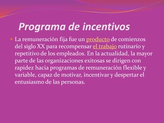 Programa de incentivos
 La remuneración fija fue un producto de comienzos
 del siglo XX para recompensar el trabajo rutin...