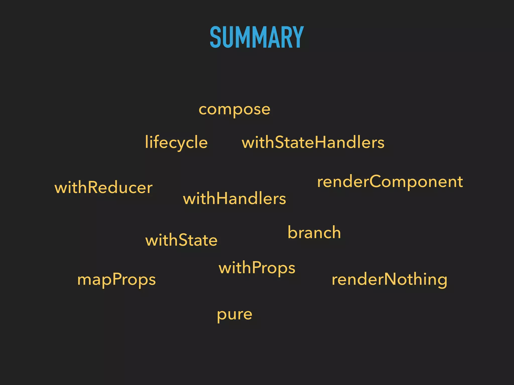 SUMMARY compose withState withHandlers lifecycle withStateHandlers branch renderComponent mapProps withProps renderNothing pure withReducer 