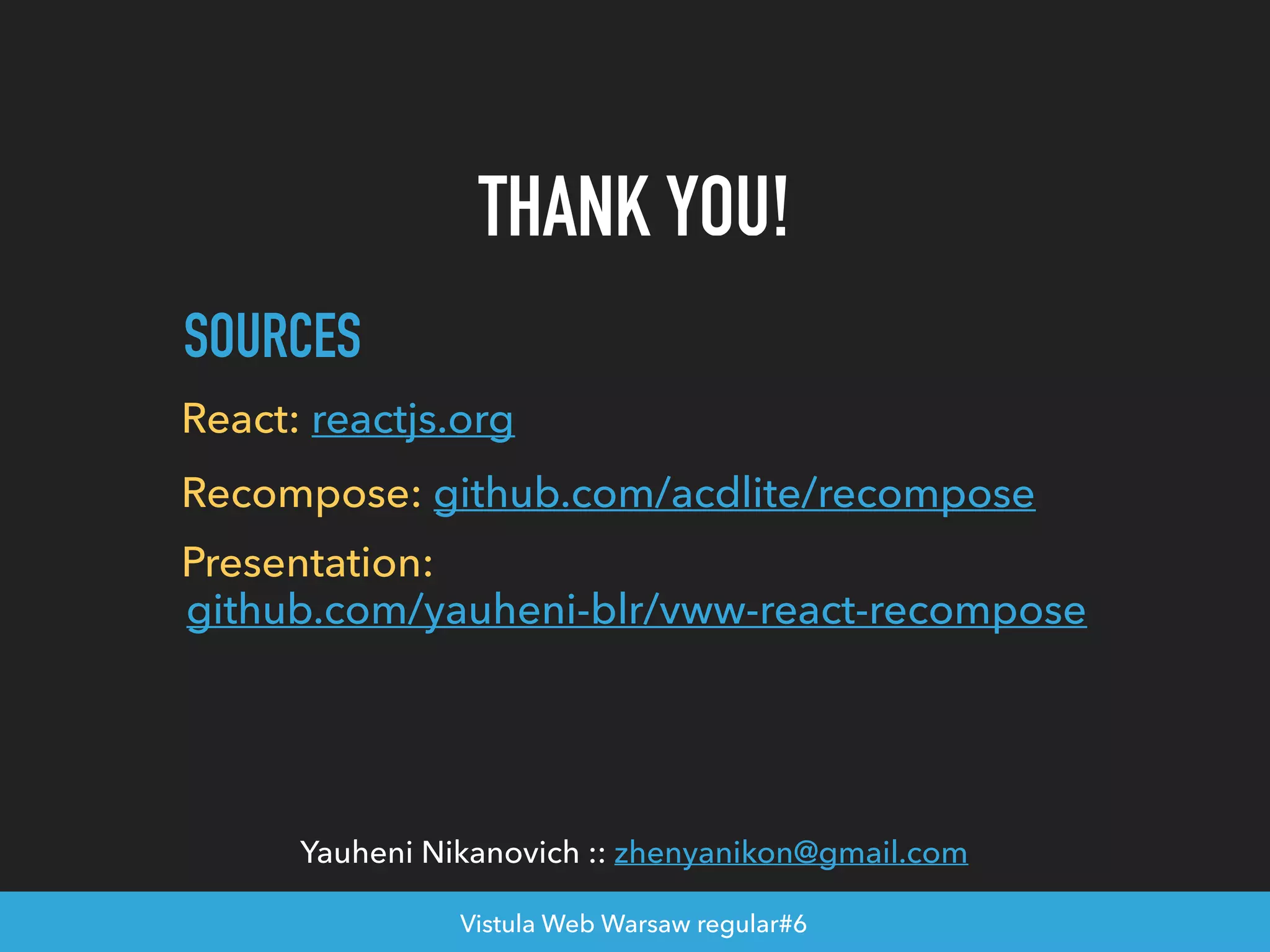 SOURCES React: reactjs.org Recompose: github.com/acdlite/recompose THANK YOU! Vistula Web Warsaw regular#6 Yauheni Nikanovich :: zhenyanikon@gmail.com Presentation: github.com/yauheni-blr/vww-react-recompose 