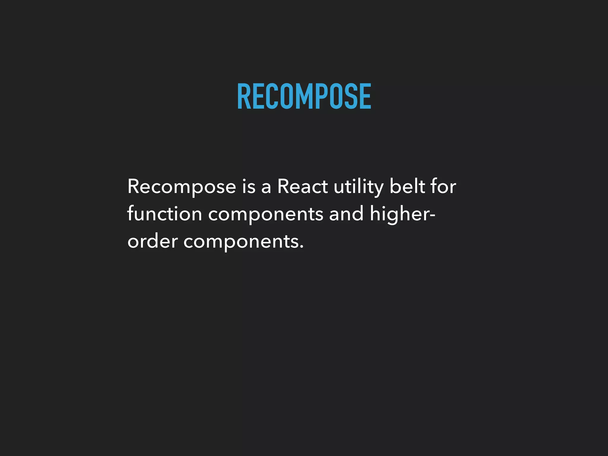 RECOMPOSE Recompose is a React utility belt for function components and higher- order components. 