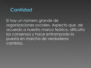 Si hay un número grande de organizaciones sociales. Aspecto que, de acuerdo a nuestro marco teórico, dificulta los consensos y hace entrampada la puesta en marcha de verdaderos cambios.  