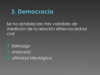 Se ha establecido tres variables de medición de la relación élites-sociedad civil liderazgo   enlace (s)  afinidad ideológica 