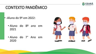 • -Aluno do 9º em 2022:
• Aluno do 8º ano em
2021
• Aluno do 7° Ano em
2020
CONTEXTO PANDÊMICO
 