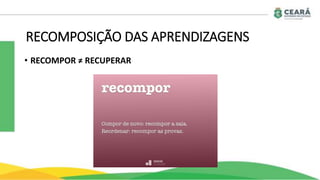 RECOMPOSIÇÃO DAS APRENDIZAGENS
• RECOMPOR ≠ RECUPERAR
 