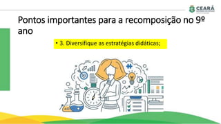 Pontos importantes para a recomposição no 9º
ano
• 3. Diversifique as estratégias didáticas;
 