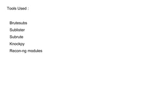 Tools Used :
Brutesubs
Sublister
Subrute
Knockpy
Recon-ng modules
 