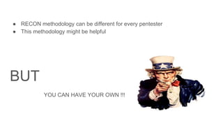 ● RECON methodology can be different for every pentester
● This methodology might be helpful
BUT
YOU CAN HAVE YOUR OWN !!!
 