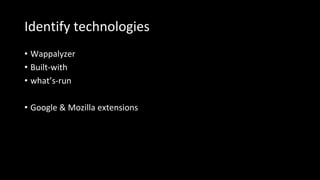 Identify technologies
• Wappalyzer
• Built-with
• what’s-run
• Google & Mozilla extensions
 