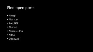 Find open ports
• Nmap
• Masscan
• AutoNSE
• Shodan
• Nessus – Pro
• Nikto
• OpenVAS
 