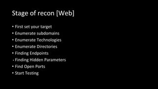 Stage of recon [Web]
• First set your target
• Enumerate subdomains
• Enumerate Technologies
• Enumerate Directories
• Finding Endpoints
• Finding Hidden Parameters
• Find Open Ports
• Start Testing
 