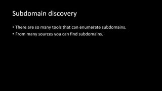 Subdomain discovery
• There are so many tools that can enumerate subdomains.
• From many sources you can find subdomains.
 